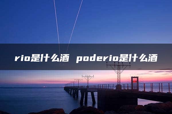 rio是什么酒 poderio是什么酒