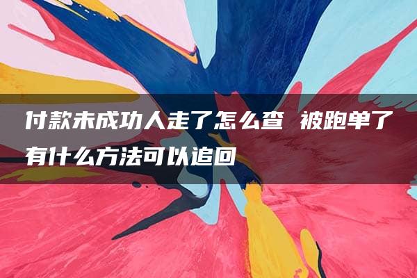 付款未成功人走了怎么查 被跑单了有什么方法可以追回