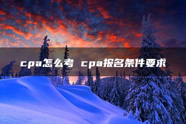 cpa怎么考 cpa报名条件要求