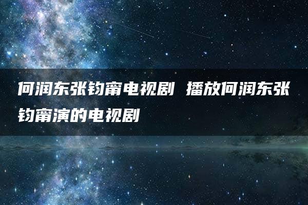 何润东张钧甯电视剧 播放何润东张钧甯演的电视剧