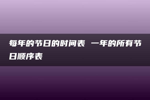 每年的节日的时间表 一年的所有节日顺序表