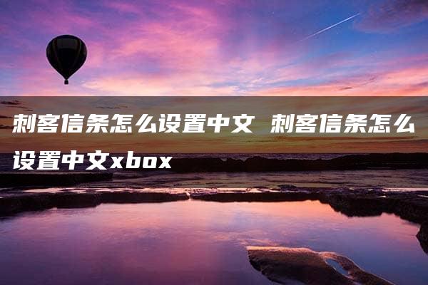 刺客信条怎么设置中文 刺客信条怎么设置中文xbox