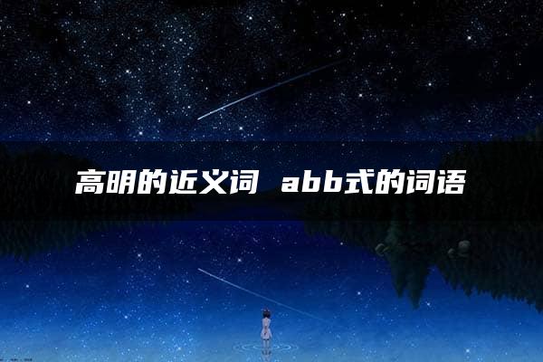 高明的近义词 abb式的词语