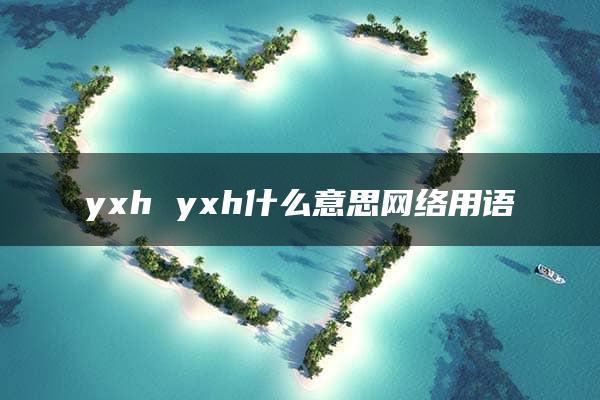 yxh yxh什么意思网络用语