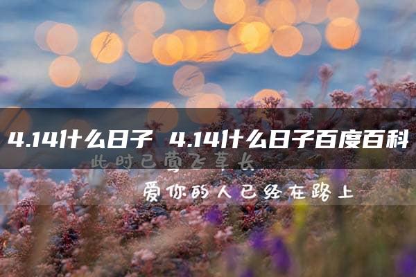 4.14什么日子 4.14什么日子百度百科