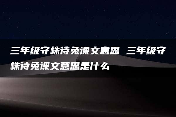 三年级守株待兔课文意思 三年级守株待兔课文意思是什么