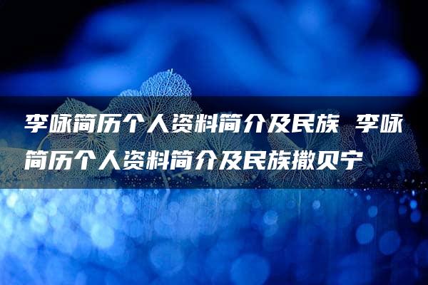 李咏简历个人资料简介及民族 李咏简历个人资料简介及民族撒贝宁