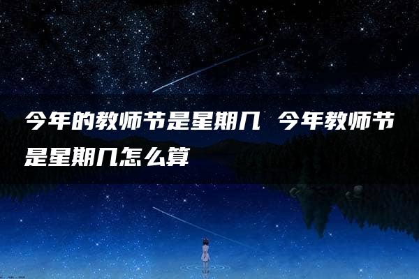 今年的教师节是星期几 今年教师节是星期几怎么算