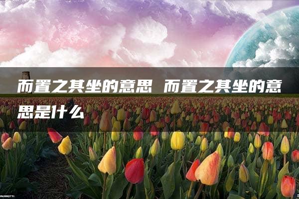 而置之其坐的意思 而置之其坐的意思是什么