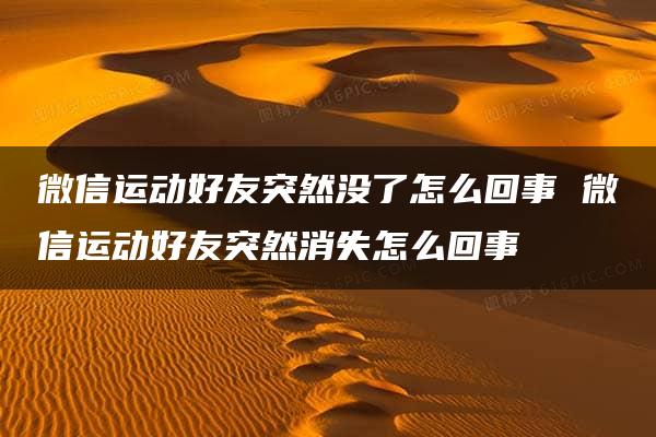 微信运动好友突然没了怎么回事 微信运动好友突然消失怎么回事