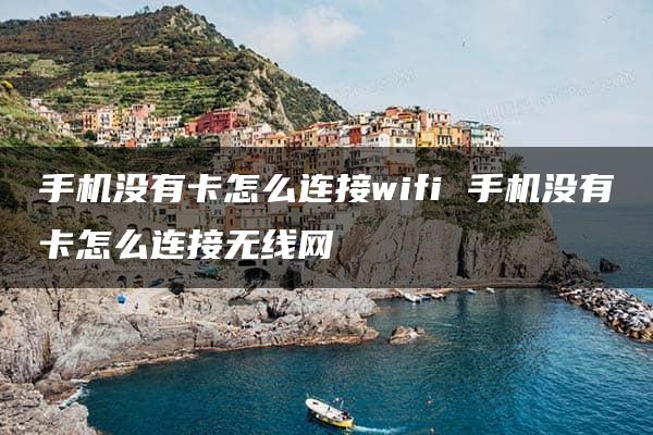 手机没有卡怎么连接wifi 手机没有卡怎么连接无线网