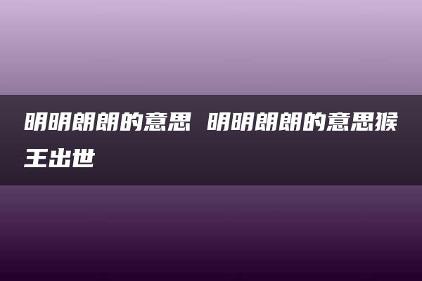 明明朗朗的意思 明明朗朗的意思猴王出世