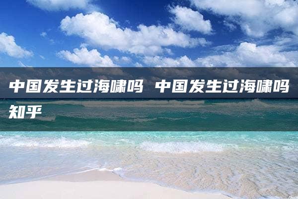 中国发生过海啸吗 中国发生过海啸吗知乎