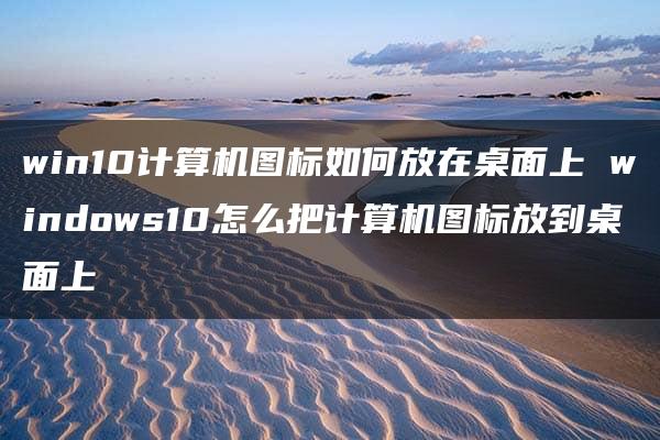 win10计算机图标如何放在桌面上 windows10怎么把计算机图标放到桌面上