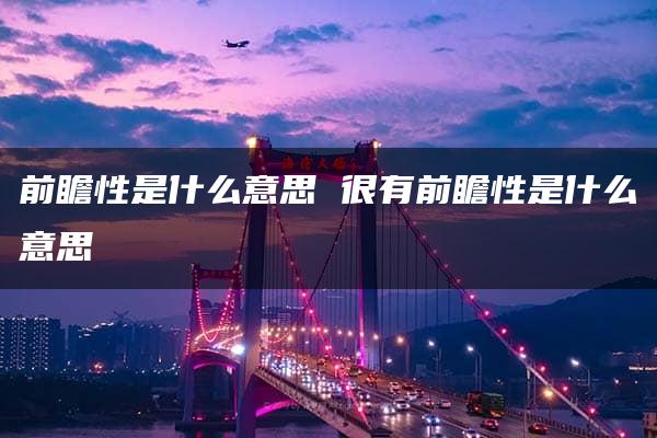 前瞻性是什么意思 很有前瞻性是什么意思