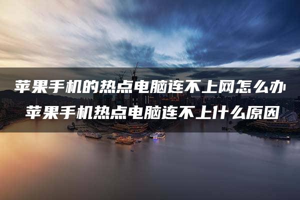 苹果手机的热点电脑连不上网怎么办 苹果手机热点电脑连不上什么原因