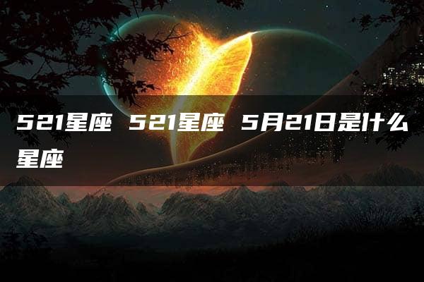 521星座 521星座 5月21日是什么星座