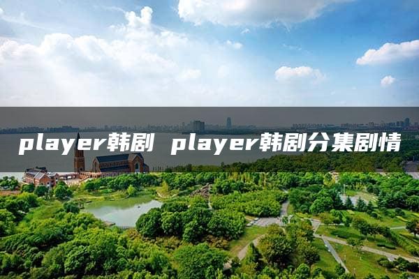 player韩剧 player韩剧分集剧情