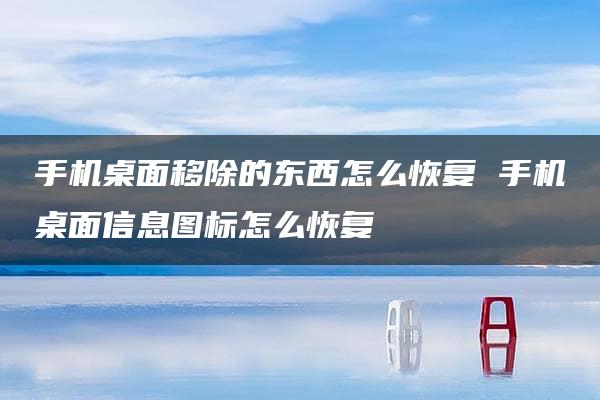 手机桌面移除的东西怎么恢复 手机桌面信息图标怎么恢复