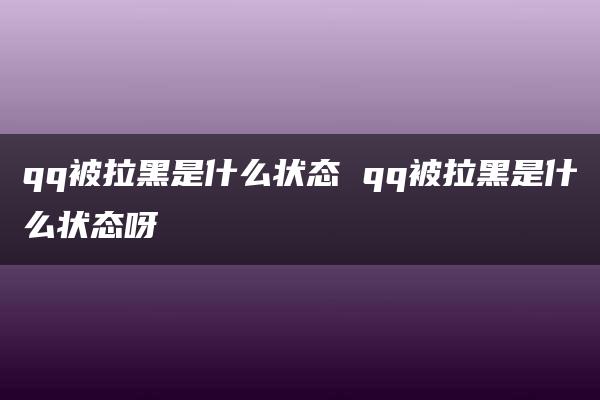 qq被拉黑是什么状态 qq被拉黑是什么状态呀