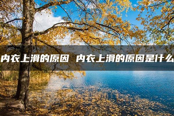 内衣上滑的原因 内衣上滑的原因是什么