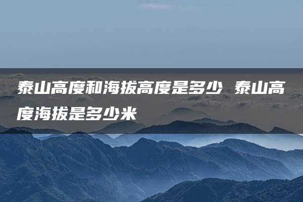 泰山高度和海拔高度是多少 泰山高度海拔是多少米