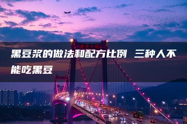 黑豆浆的做法和配方比例 三种人不能吃黑豆