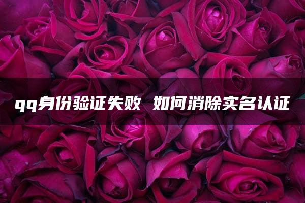 qq身份验证失败 如何消除实名认证