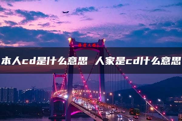 本人cd是什么意思 人家是cd什么意思