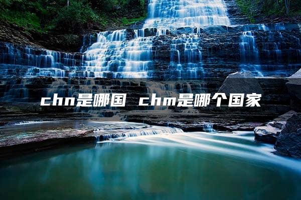 chn是哪国 chm是哪个国家