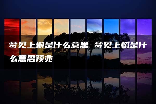 梦见上树是什么意思 梦见上树是什么意思预兆