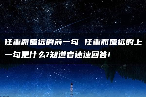 任重而道远的前一句 任重而道远的上一句是什么?知道者速速回答!