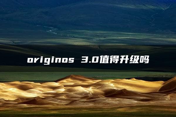 originos 3.0值得升级吗