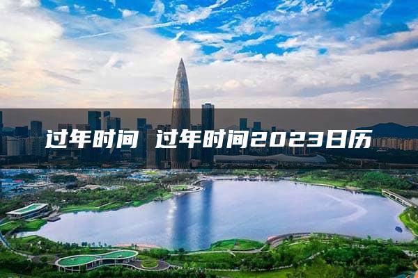 过年时间 过年时间2023日历