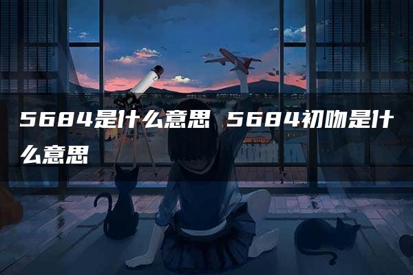 5684是什么意思 5684初吻是什么意思