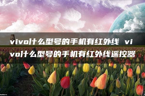 vivo什么型号的手机有红外线 vivo什么型号的手机有红外线遥控器