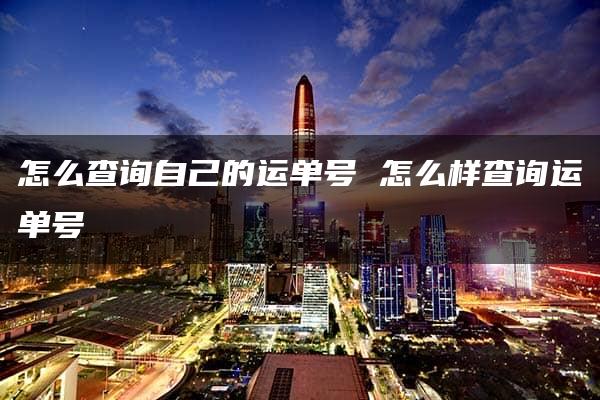 怎么查询自己的运单号 怎么样查询运单号