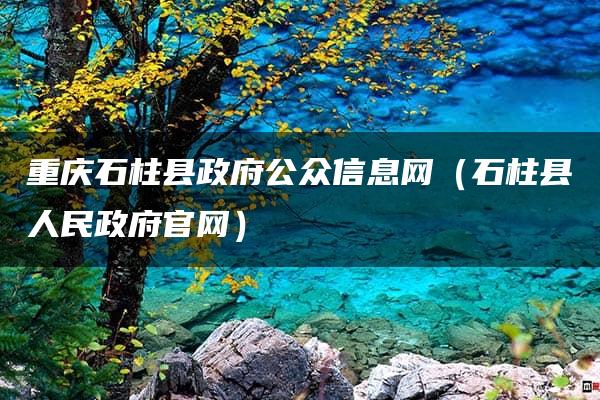 重庆石柱县政府公众信息网（石柱县人民政府官网）