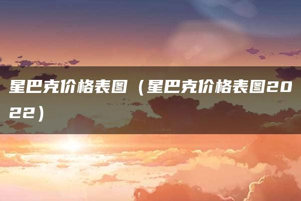 星巴克价格表图（星巴克价格表图2022）