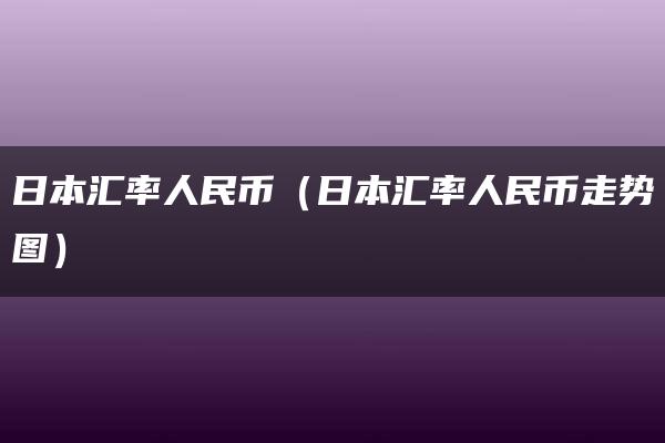 日本汇率人民币（日本汇率人民币走势图）