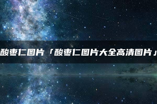 酸枣仁图片「酸枣仁图片大全高清图片」