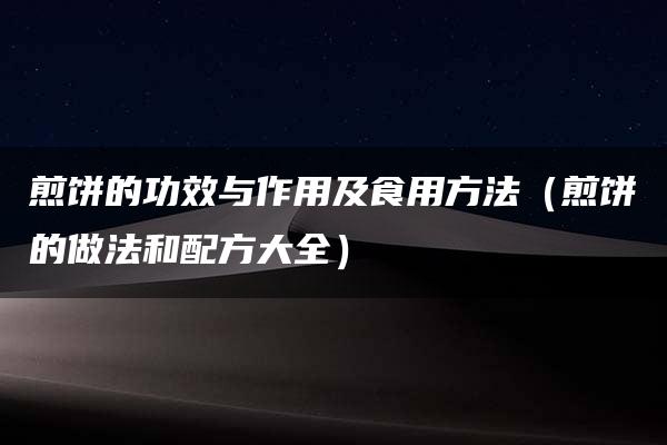 煎饼的功效与作用及食用方法（煎饼的做法和配方大全）