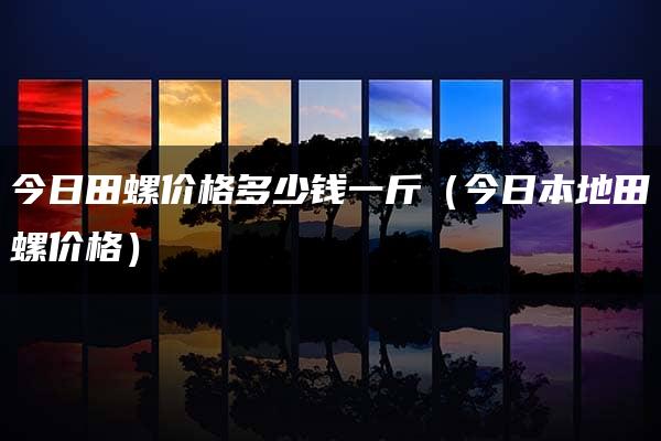 今日田螺价格多少钱一斤（今日本地田螺价格）