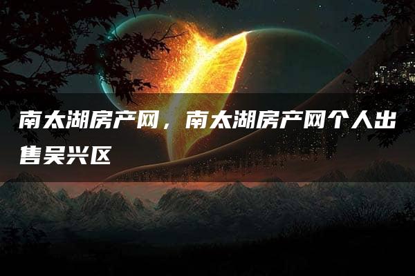 南太湖房产网，南太湖房产网个人出售吴兴区