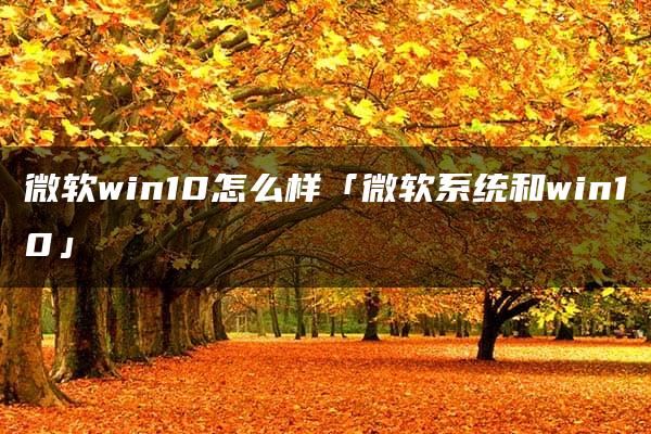 微软win10怎么样「微软系统和win10」