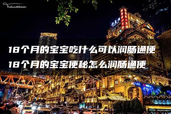 18个月的宝宝吃什么可以润肠通便 18个月的宝宝便秘怎么润肠通便