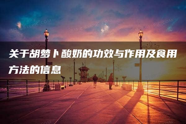 关于胡萝卜酸奶的功效与作用及食用方法的信息