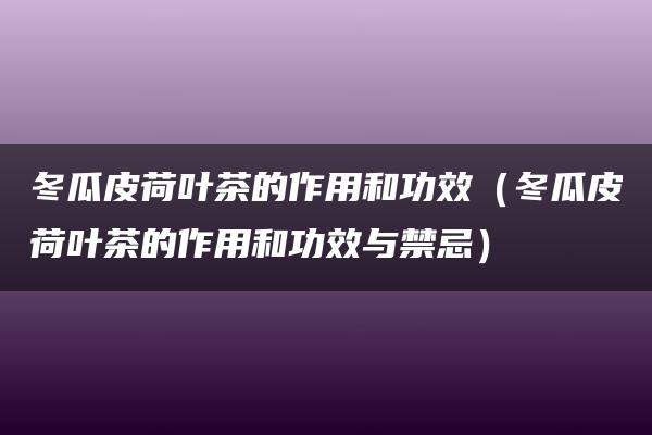 冬瓜皮荷叶茶的作用和功效（冬瓜皮荷叶茶的作用和功效与禁忌）
