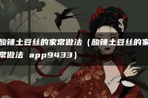 酸辣土豆丝的家常做法（酸辣土豆丝的家常做法 app9433）