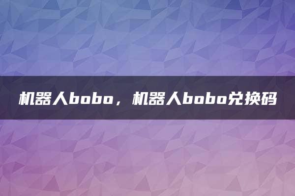 机器人bobo，机器人bobo兑换码